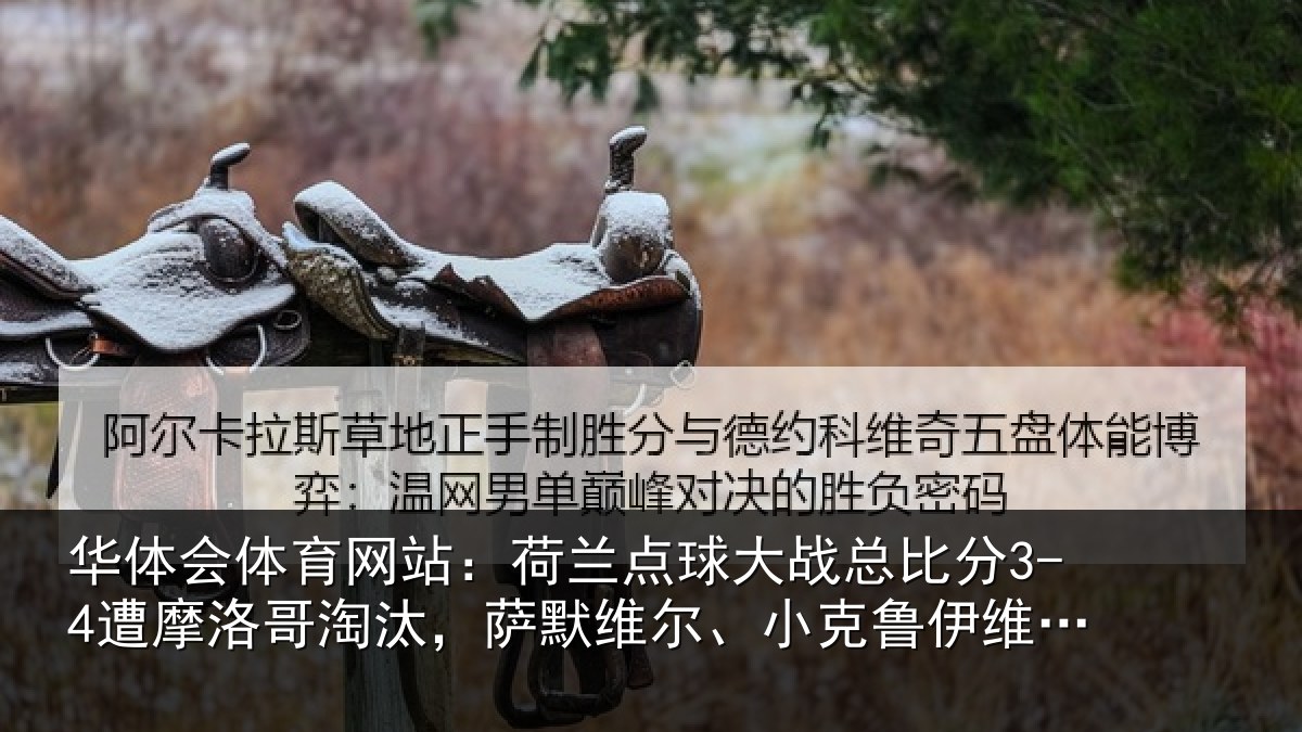 华体会体育网站：荷兰点球大战总比分3-4遭摩洛哥淘汰，萨默维尔、小克鲁伊维特丢点