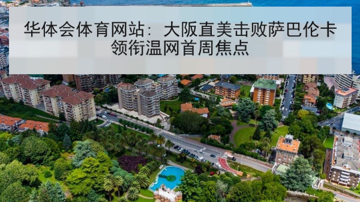 华体会体育网站: 大阪直美击败萨巴伦卡领衔温网首周焦点