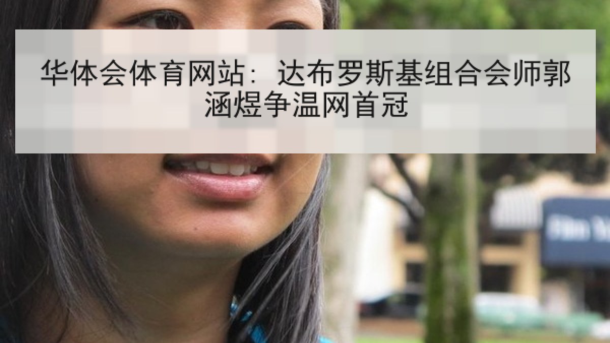 华体会体育网站: 达布罗斯基组合会师郭涵煜争温网首冠
