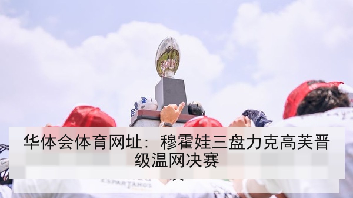 华体会体育网址: 穆霍娃三盘力克高芙晋级温网决赛