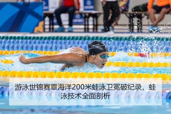 游泳世锦赛覃海洋200米蛙泳卫冕破纪录，蛙泳技术全面剖析