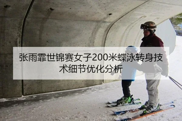 张雨霏世锦赛女子200米蝶泳转身技术细节优化分析