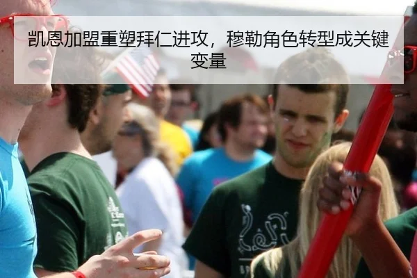凯恩加盟重塑拜仁进攻，穆勒角色转型成关键变量
